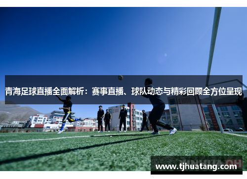 青海足球直播全面解析：赛事直播、球队动态与精彩回顾全方位呈现