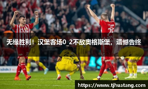 无缘胜利！汉堡客场0_2不敌奥格斯堡，遗憾告终