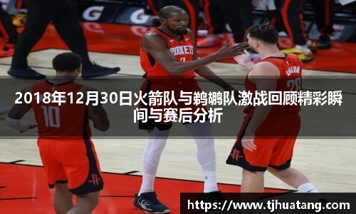 2018年12月30日火箭队与鹈鹕队激战回顾精彩瞬间与赛后分析