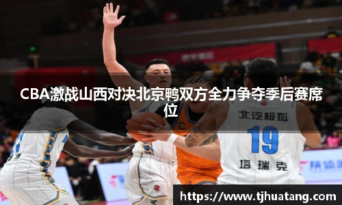 CBA激战山西对决北京鸭双方全力争夺季后赛席位