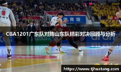CBA1201广东队对阵山东队精彩对决回顾与分析