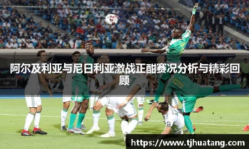 阿尔及利亚与尼日利亚激战正酣赛况分析与精彩回顾