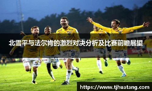北雪平与法尔肯的激烈对决分析及比赛前瞻展望