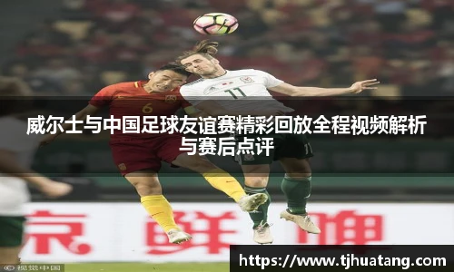 威尔士与中国足球友谊赛精彩回放全程视频解析与赛后点评