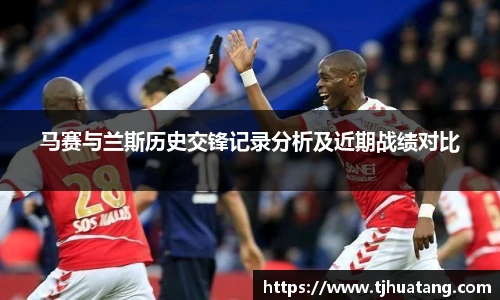 马赛与兰斯历史交锋记录分析及近期战绩对比