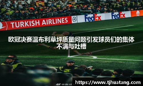 欧冠决赛温布利草坪质量问题引发球员们的集体不满与吐槽