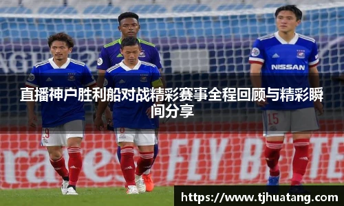 直播神户胜利船对战精彩赛事全程回顾与精彩瞬间分享